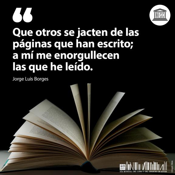 Que otros se jacten de las páginas que han escrito; a mi me enorgullecen las que he leído. Jorge Luis Borges